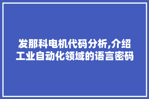 发那科电机代码分析,介绍工业自动化领域的语言密码