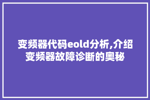 变频器代码eold分析,介绍变频器故障诊断的奥秘