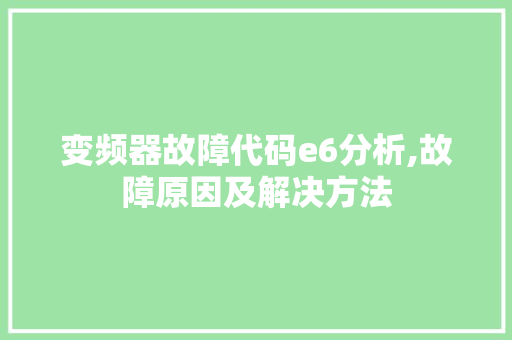 变频器故障代码e6分析,故障原因及解决方法