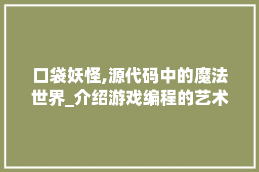 口袋妖怪,源代码中的魔法世界_介绍游戏编程的艺术