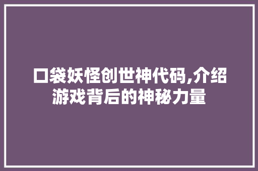 口袋妖怪创世神代码,介绍游戏背后的神秘力量