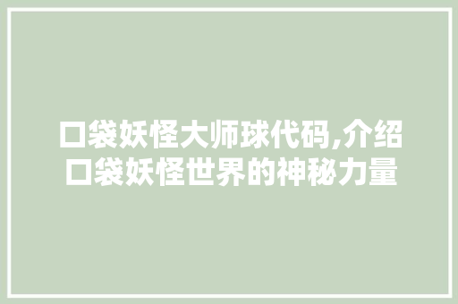 口袋妖怪大师球代码,介绍口袋妖怪世界的神秘力量