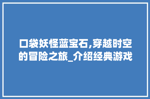 口袋妖怪蓝宝石,穿越时空的冒险之旅_介绍经典游戏的魅力所在