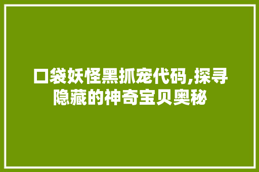 口袋妖怪黑抓宠代码,探寻隐藏的神奇宝贝奥秘