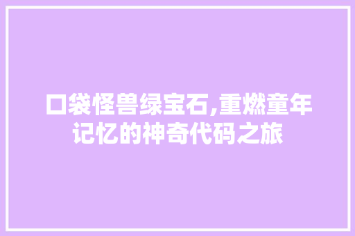 口袋怪兽绿宝石,重燃童年记忆的神奇代码之旅