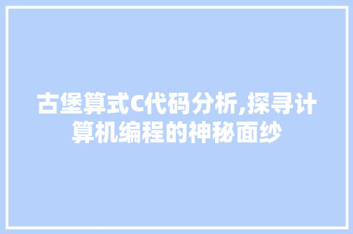 古堡算式C代码分析,探寻计算机编程的神秘面纱