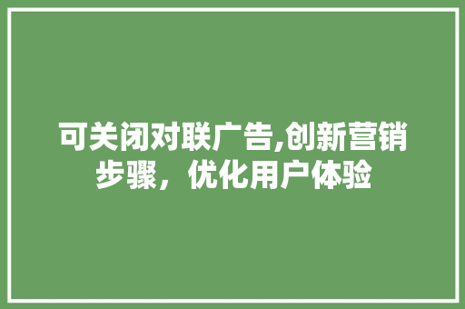 可关闭对联广告,创新营销步骤，优化用户体验