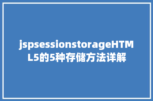 jspsessionstorageHTML5的5种存储方法详解 CSS