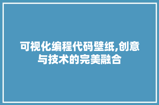 可视化编程代码壁纸,创意与技术的完美融合