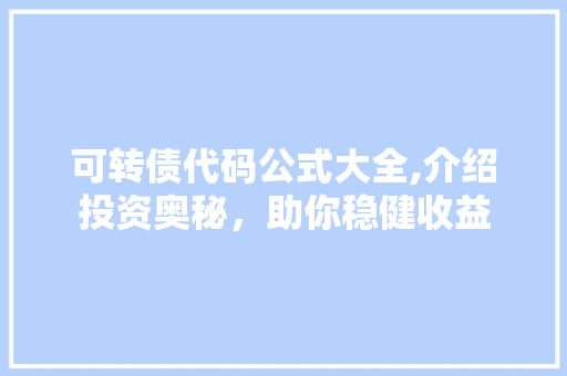 可转债代码公式大全,介绍投资奥秘，助你稳健收益