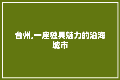 台州,一座独具魅力的沿海城市