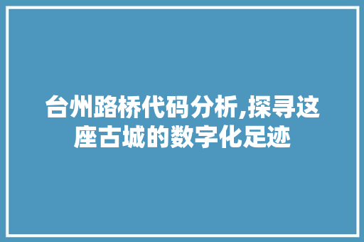 台州路桥代码分析,探寻这座古城的数字化足迹