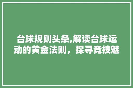 台球规则头条,解读台球运动的黄金法则，探寻竞技魅力所在