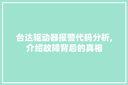 台达驱动器报警代码分析,介绍故障背后的真相