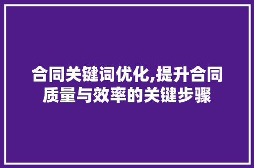 合同关键词优化,提升合同质量与效率的关键步骤