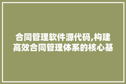 合同管理软件源代码,构建高效合同管理体系的核心基石