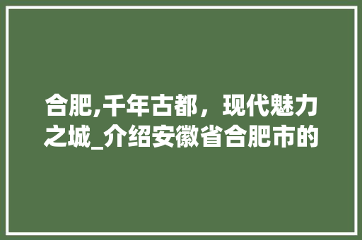 合肥,千年古都，现代魅力之城_介绍安徽省合肥市的代码故事