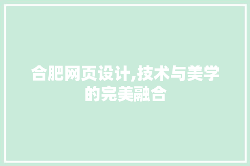 合肥网页设计,技术与美学的完美融合