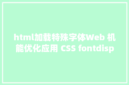 html加载特殊字体Web 机能优化应用 CSS fontdisplay 掌握字体加载和调换 Java