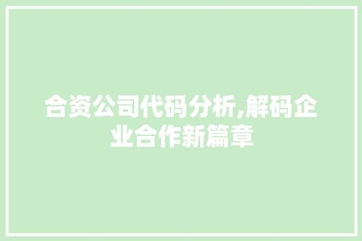 合资公司代码分析,解码企业合作新篇章