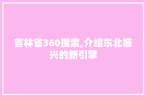 吉林省360搜索,介绍东北振兴的新引擎