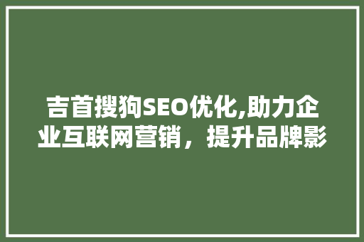 吉首搜狗SEO优化,助力企业互联网营销，提升品牌影响力