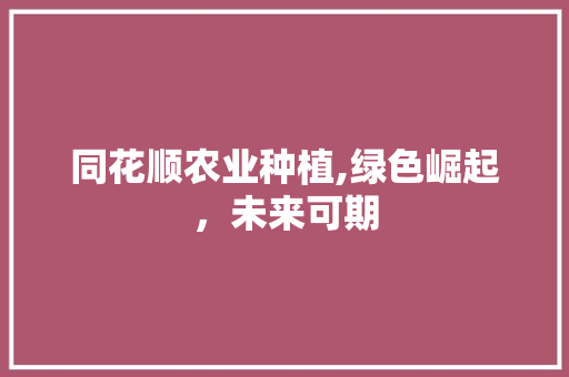 同花顺农业种植,绿色崛起，未来可期