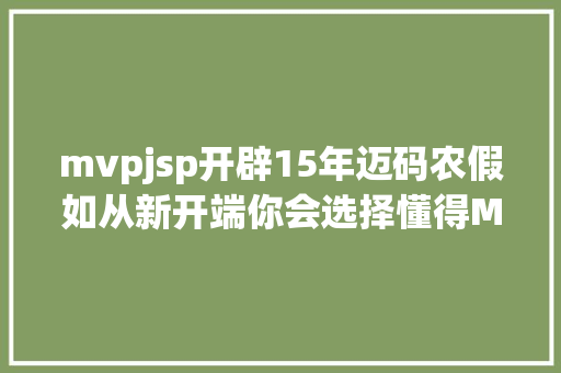 mvpjsp开辟15年迈码农假如从新开端你会选择懂得MVC MVP MVVM吗