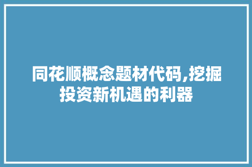 同花顺概念题材代码,挖掘投资新机遇的利器