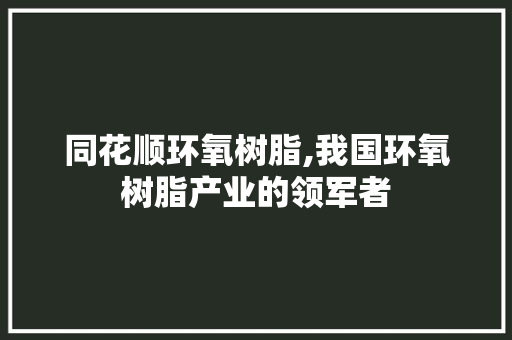 同花顺环氧树脂,我国环氧树脂产业的领军者