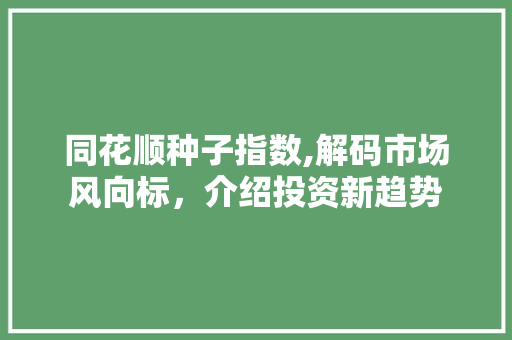 同花顺种子指数,解码市场风向标，介绍投资新趋势