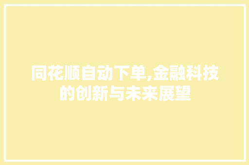 同花顺自动下单,金融科技的创新与未来展望