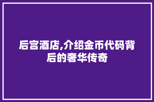 后宫酒店,介绍金币代码背后的奢华传奇