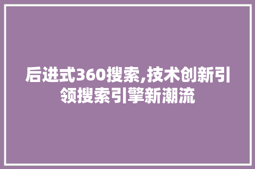 后进式360搜索,技术创新引领搜索引擎新潮流