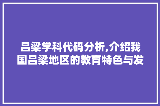 吕梁学科代码分析,介绍我国吕梁地区的教育特色与发展