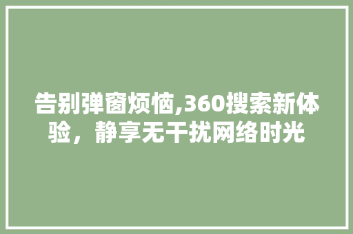 告别弹窗烦恼,360搜索新体验，静享无干扰网络时光