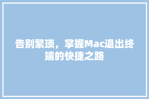 告别繁琐，掌握Mac退出终端的快捷之路