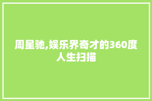 周星驰,娱乐界奇才的360度人生扫描