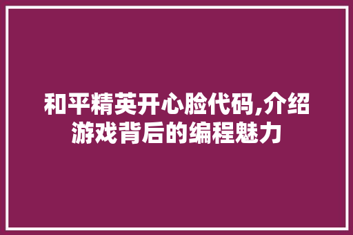 和平精英开心脸代码,介绍游戏背后的编程魅力