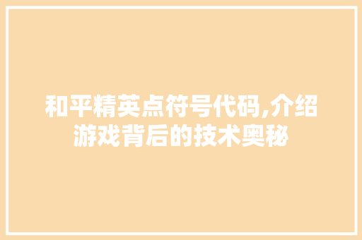 和平精英点符号代码,介绍游戏背后的技术奥秘