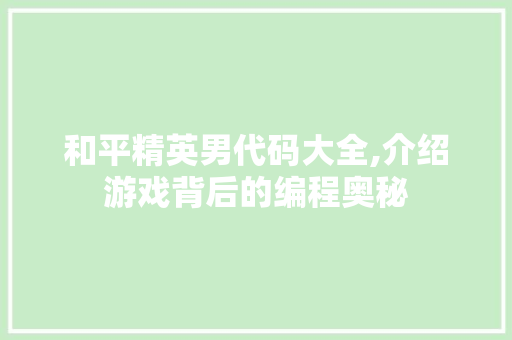 和平精英男代码大全,介绍游戏背后的编程奥秘