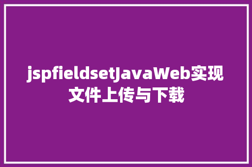 jspfieldsetJavaWeb实现文件上传与下载 Vue.js