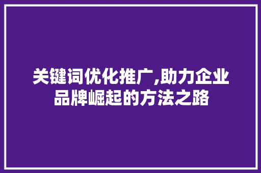 关键词优化推广,助力企业品牌崛起的方法之路 SQL