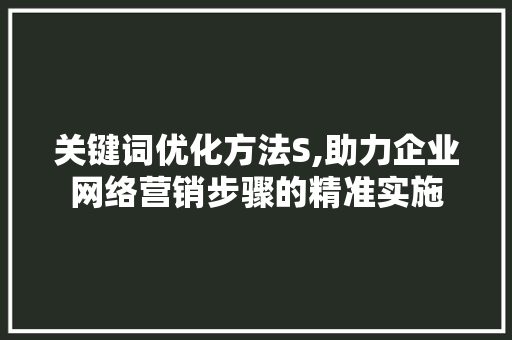 关键词优化方法S,助力企业网络营销步骤的精准实施