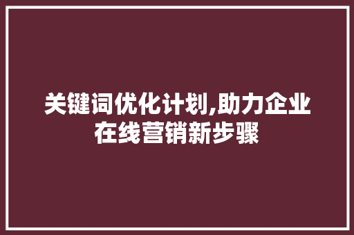 关键词优化计划,助力企业在线营销新步骤