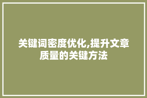 关键词密度优化,提升文章质量的关键方法