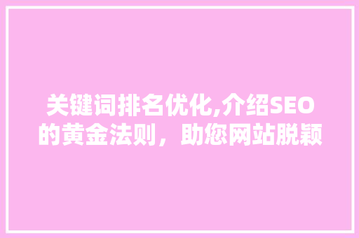 关键词排名优化,介绍SEO的黄金法则，助您网站脱颖而出