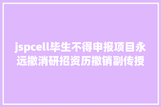 jspcell毕生不得申报项目永远撤消研招资历撤销副传授职称