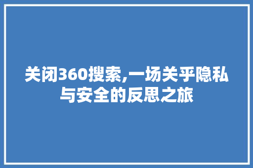 关闭360搜索,一场关乎隐私与安全的反思之旅