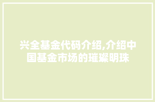 兴全基金代码介绍,介绍中国基金市场的璀璨明珠